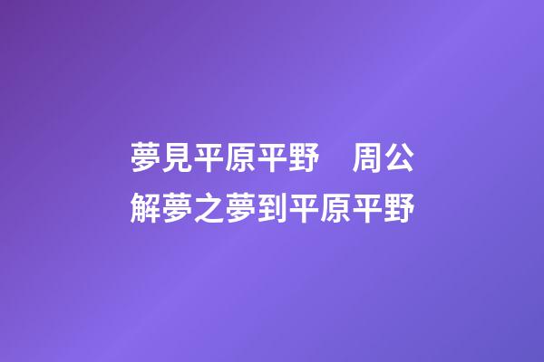 夢見平原平野　周公解夢之夢到平原平野